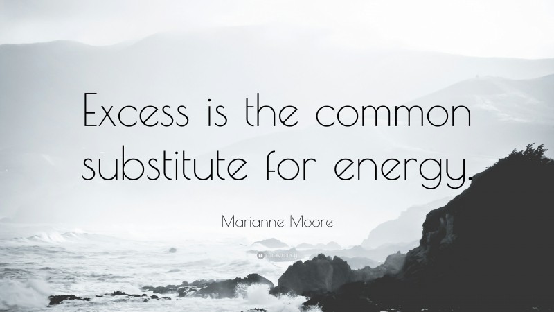 Marianne Moore Quote: “Excess is the common substitute for energy.”