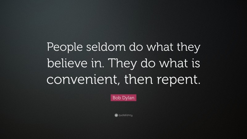 Bob Dylan Quote: “People seldom do what they believe in. They do what is convenient, then repent.”
