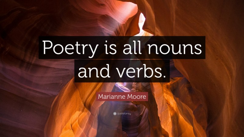 Marianne Moore Quote: “Poetry is all nouns and verbs.”