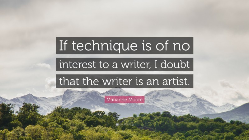 Marianne Moore Quote: “If technique is of no interest to a writer, I doubt that the writer is an artist.”