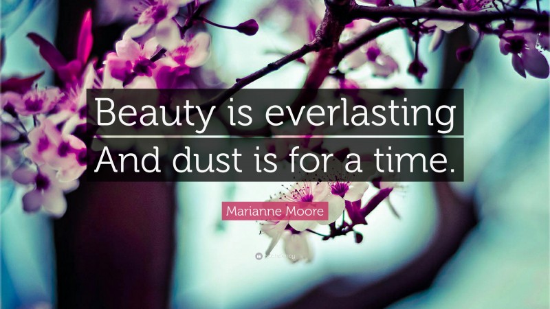 Marianne Moore Quote: “Beauty is everlasting And dust is for a time.”