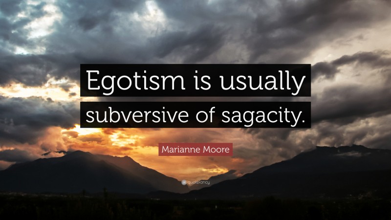 Marianne Moore Quote: “Egotism is usually subversive of sagacity.”