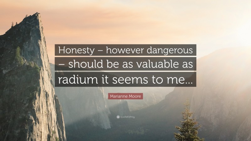 Marianne Moore Quote: “Honesty – however dangerous – should be as valuable as radium it seems to me...”