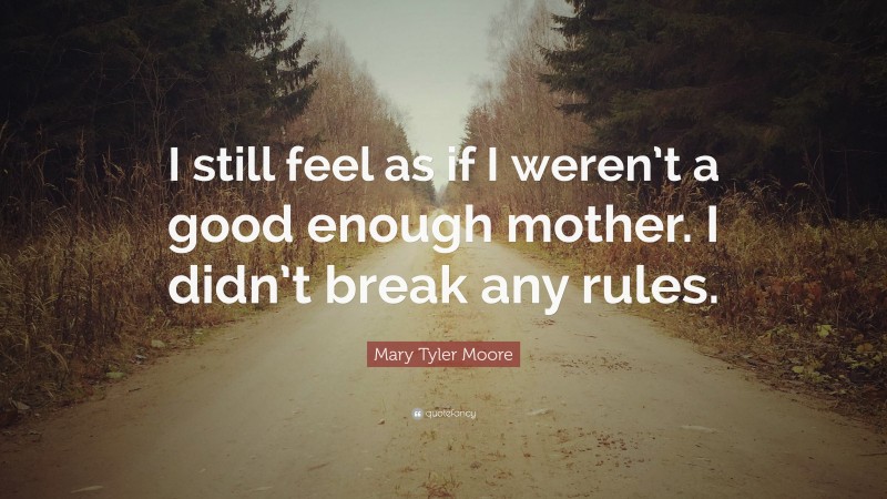 Mary Tyler Moore Quote: “I still feel as if I weren’t a good enough mother. I didn’t break any rules.”