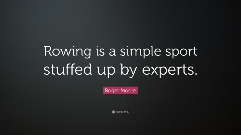 Roger Moore Quote: “Rowing is a simple sport stuffed up by experts.”