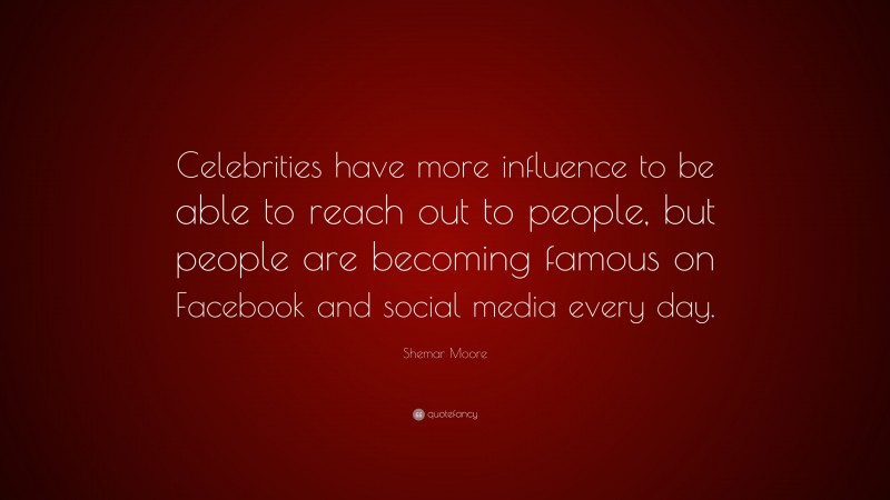 Shemar Moore Quote: “Celebrities have more influence to be able to reach out to people, but people are becoming famous on Facebook and social media every day.”