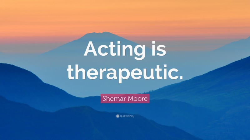 Shemar Moore Quote: “Acting is therapeutic.”