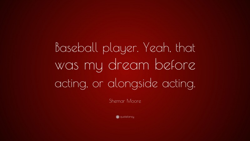 Shemar Moore Quote: “Baseball player. Yeah, that was my dream before acting, or alongside acting.”