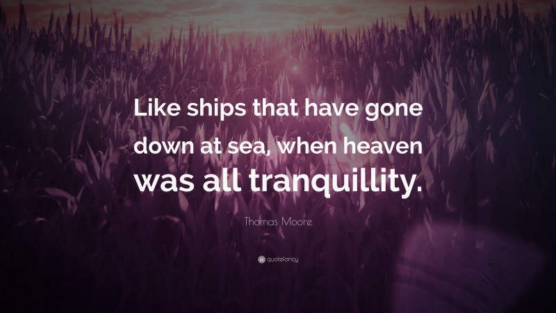 Thomas Moore Quote: “Like ships that have gone down at sea, when heaven was all tranquillity.”