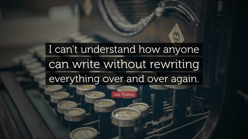 Leo Tolstoy Quote: “I can’t understand how anyone can write without rewriting everything over and over again.”