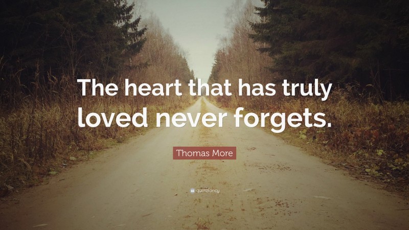 Thomas More Quote: “The heart that has truly loved never forgets.”