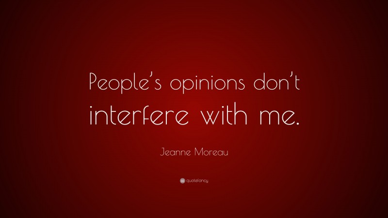 Jeanne Moreau Quote: “People’s opinions don’t interfere with me.”