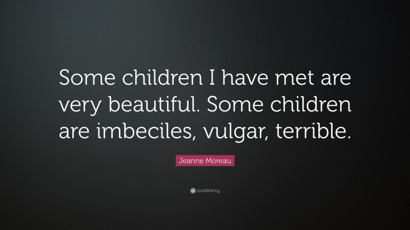 Jeanne Moreau Quote: “Some children I have met are very beautiful. Some children are imbeciles, vulgar, terrible.”