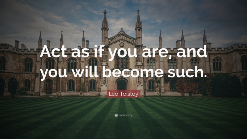 Leo Tolstoy Quote: “Act as if you are, and you will become such.”