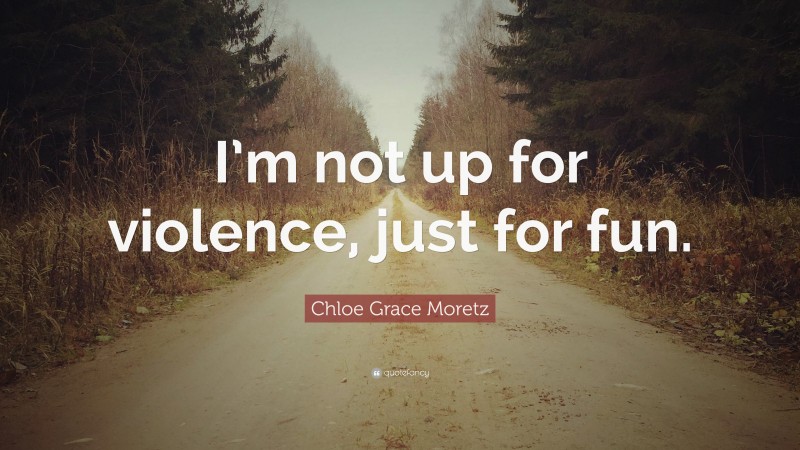 Chloe Grace Moretz Quote: “I’m not up for violence, just for fun.”
