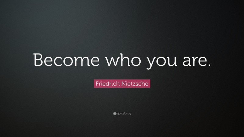 Friedrich Nietzsche Quote: “Become who you are.”