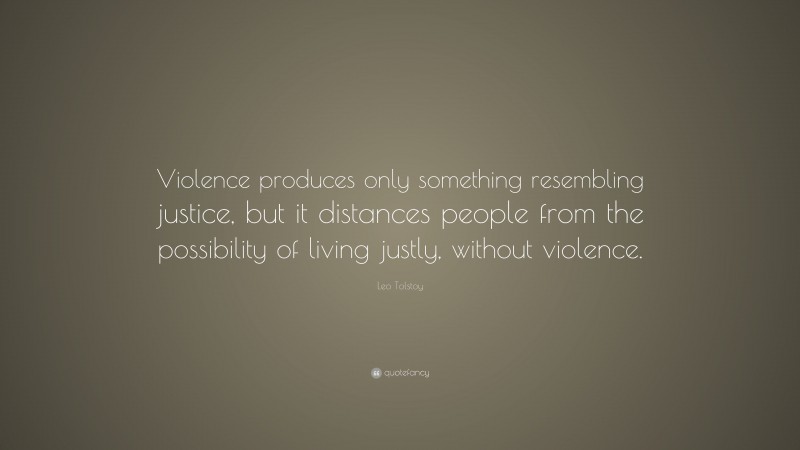 Leo Tolstoy Quote: “Violence produces only something resembling justice ...