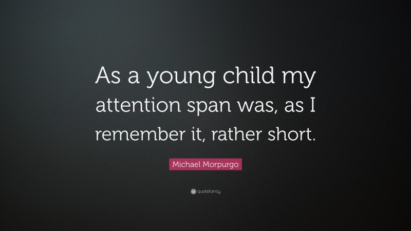Michael Morpurgo Quote: “As a young child my attention span was, as I remember it, rather short.”