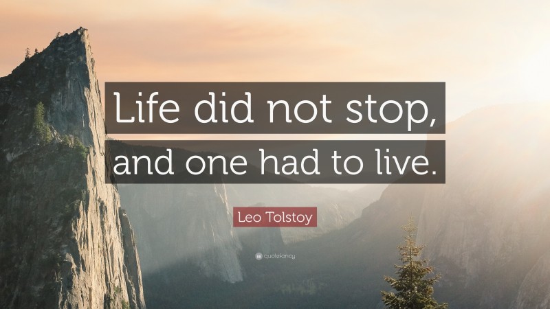 Leo Tolstoy Quote: “Life did not stop, and one had to live.”