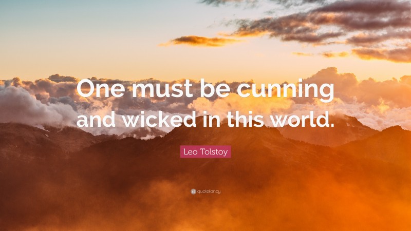 Leo Tolstoy Quote: “One must be cunning and wicked in this world.”
