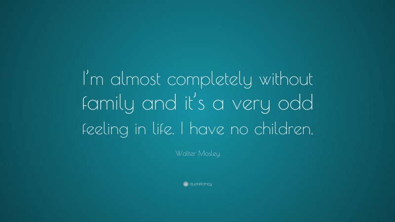 Walter Mosley Quote: “I’m almost completely without family and it’s a very odd feeling in life. I have no children.”