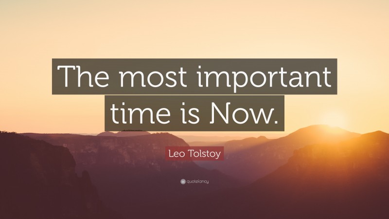 Leo Tolstoy Quote: “The most important time is Now.”