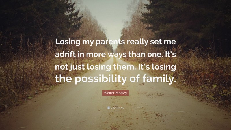 Walter Mosley Quote: “Losing my parents really set me adrift in more ways than one. It’s not just losing them. It’s losing the possibility of family.”