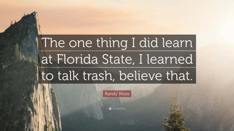 Randy Moss Quote: “The one thing I did learn at Florida State, I learned to talk trash, believe that.”