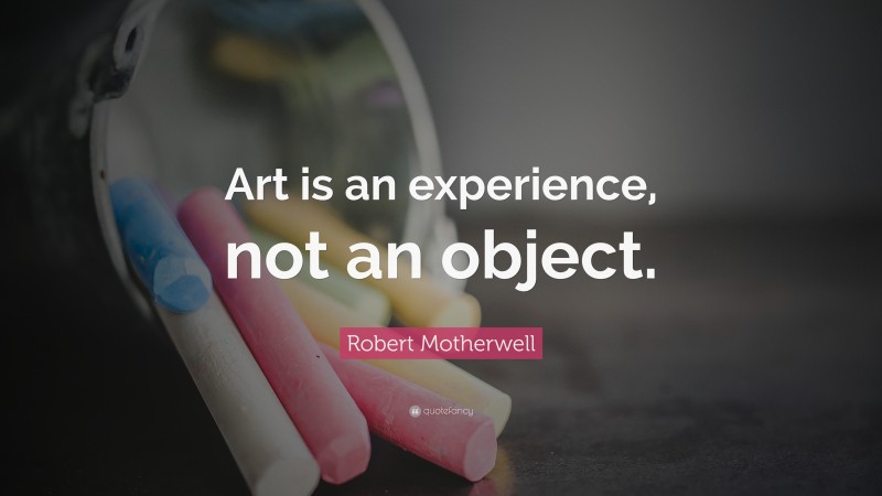 Robert Motherwell Quote: “Art is an experience, not an object.”