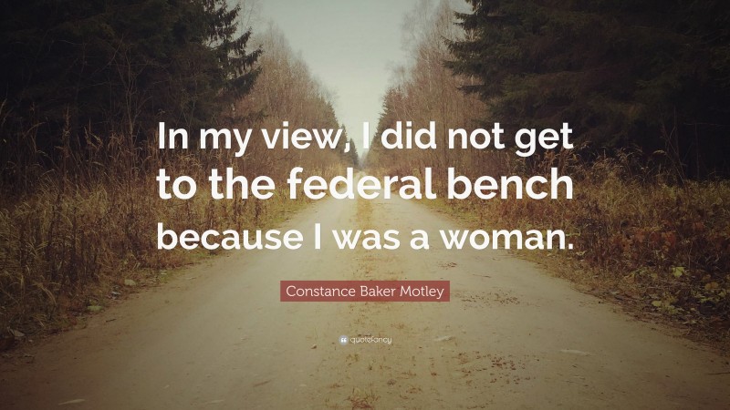 Constance Baker Motley Quote: “In my view, I did not get to the federal bench because I was a woman.”