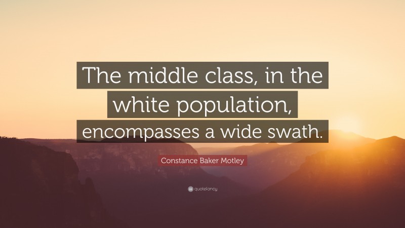 Constance Baker Motley Quote: “The middle class, in the white population, encompasses a wide swath.”