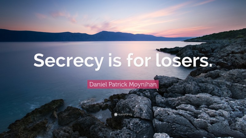 Daniel Patrick Moynihan Quote: “Secrecy is for losers.”