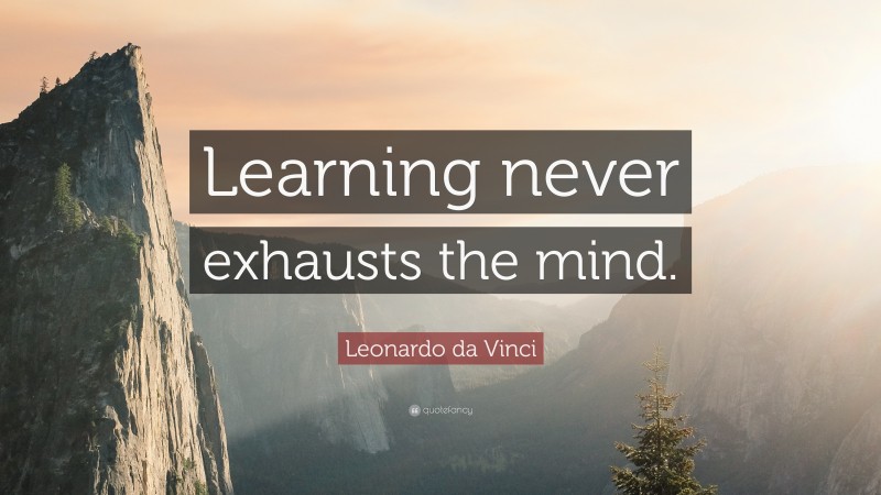 Leonardo da Vinci Quote: “Learning never exhausts the mind.”