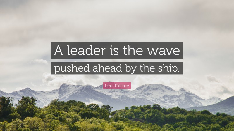 Leo Tolstoy Quote: “A leader is the wave pushed ahead by the ship.”