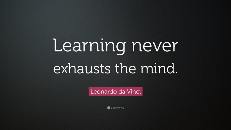 Leonardo da Vinci Quote: “Learning never exhausts the mind.”