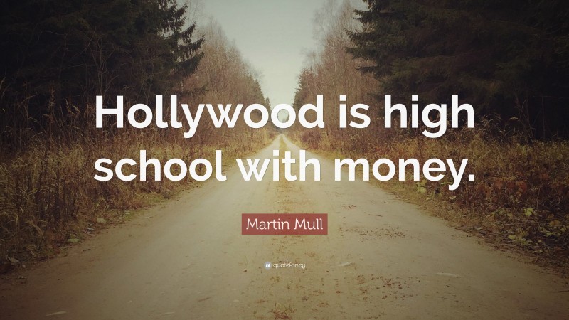 Martin Mull Quote: “Hollywood is high school with money.”