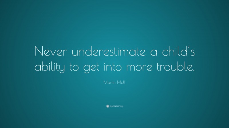 Martin Mull Quote: “Never underestimate a child’s ability to get into more trouble.”