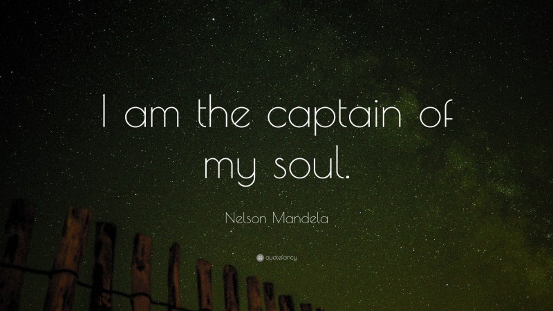 Nelson Mandela Quote: “I am the captain of my soul.”