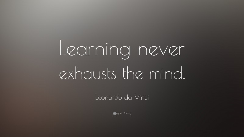 Leonardo da Vinci Quote: “Learning never exhausts the mind.”
