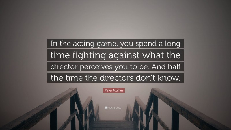 Peter Mullan Quote: “In the acting game, you spend a long time fighting against what the director perceives you to be. And half the time the directors don’t know.”