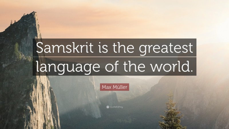 Max Müller Quote: “Samskrit is the greatest language of the world.”