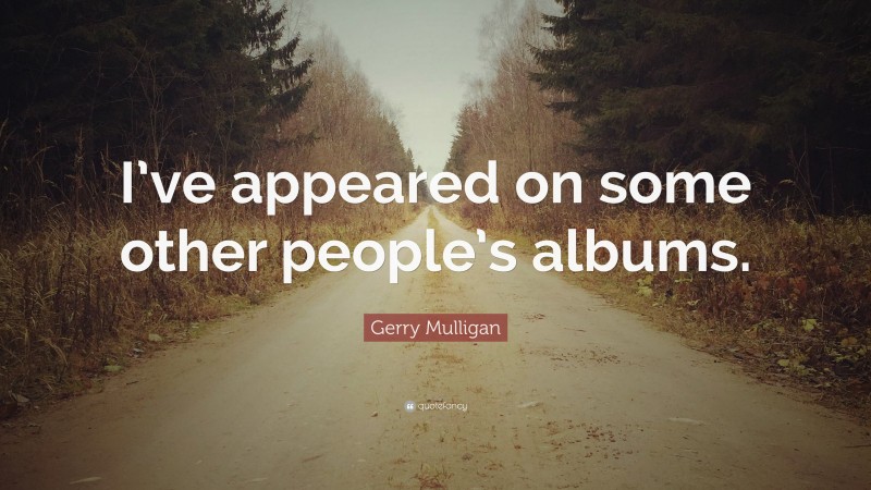Gerry Mulligan Quote: “I’ve appeared on some other people’s albums.”