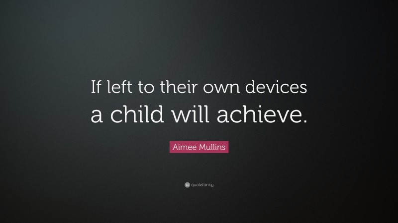 Aimee Mullins Quote: “If left to their own devices a child will achieve.”
