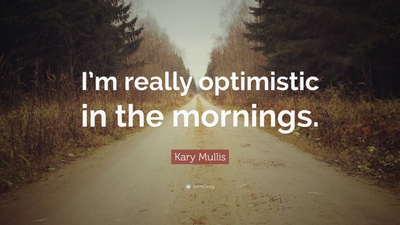 Kary Mullis Quote: “I’m really optimistic in the mornings.”