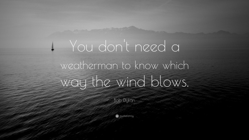 Bob Dylan Quote: “You don't need a weatherman to know which way the wind blows.”