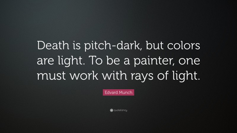 Edvard Munch Quote: “Death is pitch-dark, but colors are light. To be a painter, one must work with rays of light.”