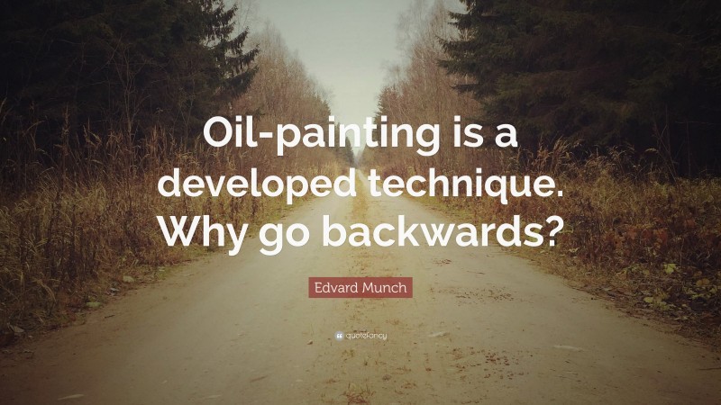Edvard Munch Quote: “Oil-painting is a developed technique. Why go backwards?”