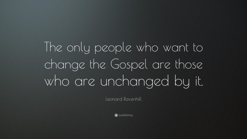 Leonard Ravenhill Quote: “The only people who want to change the Gospel are those who are unchanged by it.”