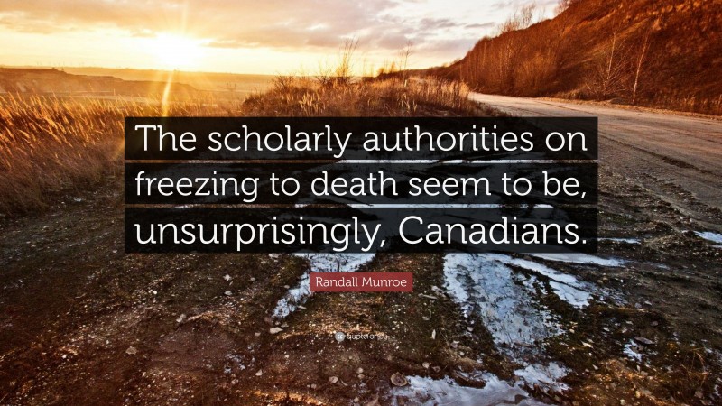 Randall Munroe Quote: “The scholarly authorities on freezing to death seem to be, unsurprisingly, Canadians.”