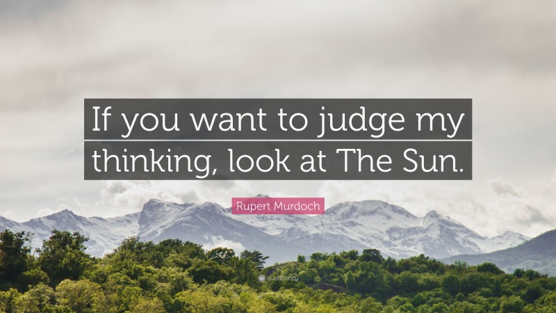 Rupert Murdoch Quote: “If you want to judge my thinking, look at The Sun.”